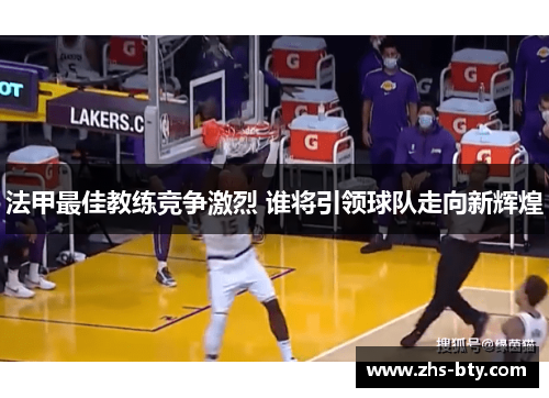 法甲最佳教练竞争激烈 谁将引领球队走向新辉煌 法甲最佳教练竞争激烈 谁将引领球队走向新辉煌