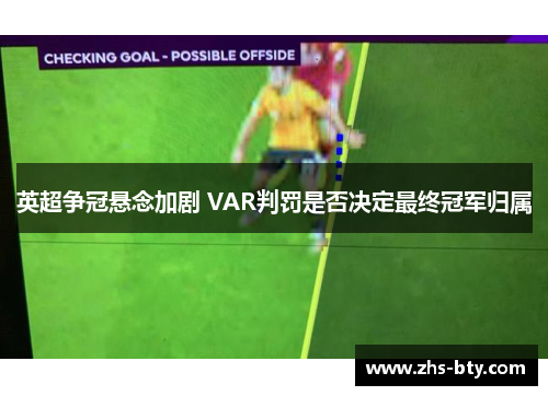 英超争冠悬念加剧 VAR判罚是否决定最终冠军归属 英超争冠悬念加剧 VAR判罚是否决定最终冠军归属