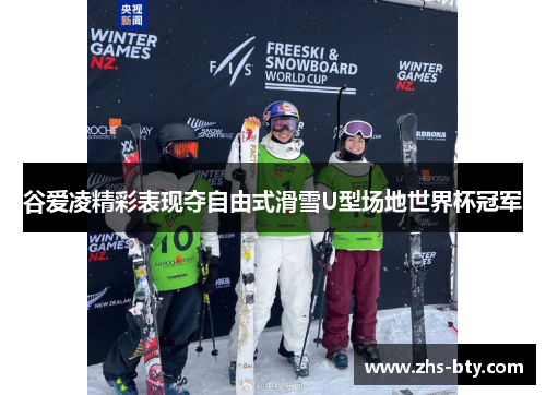谷爱凌精彩表现夺自由式滑雪U型场地世界杯冠军 谷爱凌精彩表现夺自由式滑雪U型场地世界杯冠军