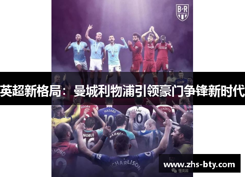 英超新格局:曼城利物浦引领豪门争锋新时代 英超新格局:曼城利物浦引领豪门争锋新时代