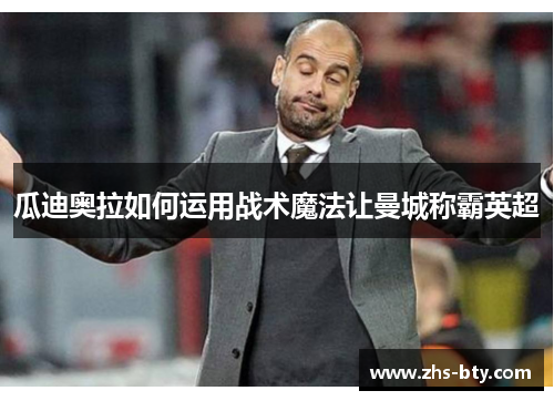 瓜迪奥拉如何运用战术魔法让曼城称霸英超 瓜迪奥拉如何运用战术魔法让曼城称霸英超