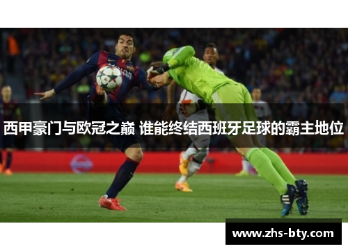 西甲豪门与欧冠之巅 谁能终结西班牙足球的霸主地位 西甲豪门与欧冠之巅 谁能终结西班牙足球的霸主地位