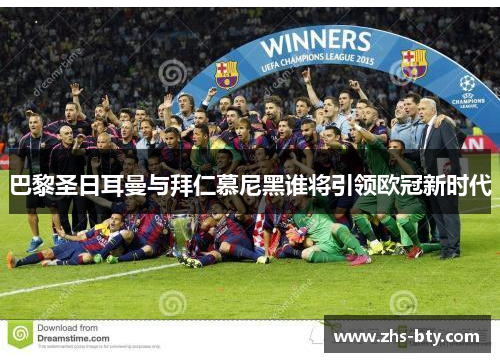 巴黎圣日耳曼与拜仁慕尼黑谁将引领欧冠新时代 巴黎圣日耳曼与拜仁慕尼黑谁将引领欧冠新时代