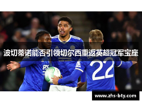 波切蒂诺能否引领切尔西重返英超冠军宝座 波切蒂诺能否引领切尔西重返英超冠军宝座