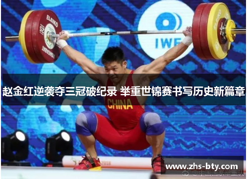 赵金红逆袭夺三冠破纪录 举重世锦赛书写历史新篇章 赵金红逆袭夺三冠破纪录 举重世锦赛书写历史新篇章