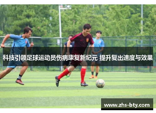 科技引领足球运动员伤病康复新纪元 提升复出速度与效果 科技引领足球运动员伤病康复新纪元 提升复出速度与效果