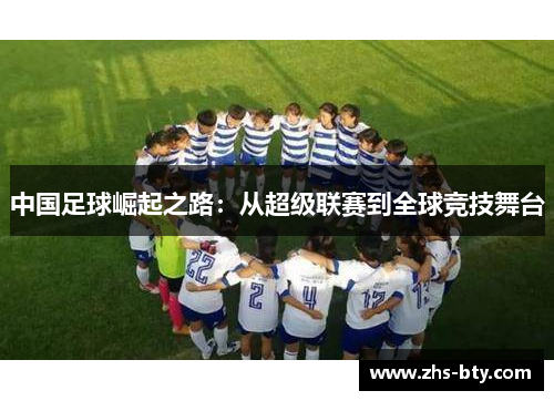 中国足球崛起之路:从超级联赛到全球竞技舞台 中国足球崛起之路:从超级联赛到全球竞技舞台