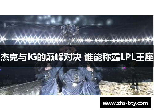 杰克与IG的巅峰对决 谁能称霸LPL王座 杰克与IG的巅峰对决 谁能称霸LPL王座