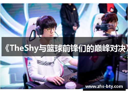 《TheShy与篮球前锋们的巅峰对决》 《TheShy与篮球前锋们的巅峰对决》