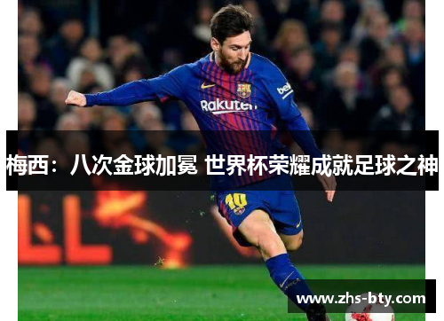 梅西:八次金球加冕 世界杯荣耀成就足球之神 梅西:八次金球加冕 世界杯荣耀成就足球之神