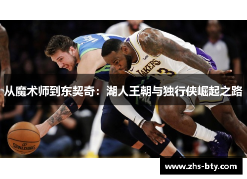 从魔术师到东契奇:湖人王朝与独行侠崛起之路 从魔术师到东契奇:湖人王朝与独行侠崛起之路