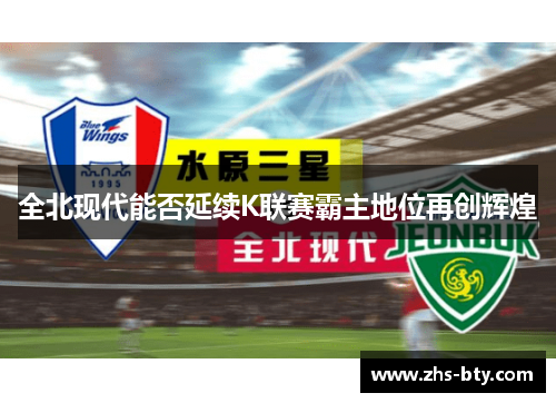 全北现代能否延续K联赛霸主地位再创辉煌 全北现代能否延续K联赛霸主地位再创辉煌