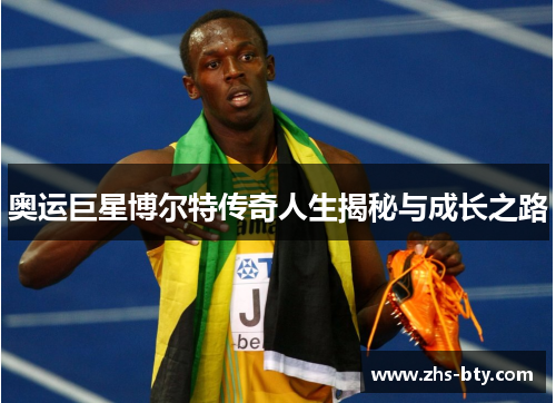 奥运巨星博尔特传奇人生揭秘与成长之路 奥运巨星博尔特传奇人生揭秘与成长之路