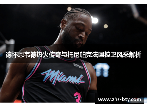 德怀恩韦德热火传奇与托尼帕克法国控卫风采解析 德怀恩韦德热火传奇与托尼帕克法国控卫风采解析