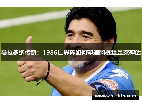 马拉多纳传奇：1986世界杯如何塑造阿根廷足球神话