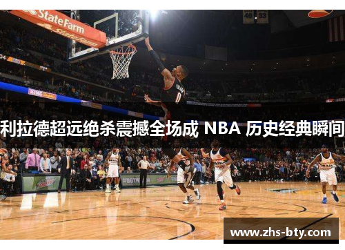 利拉德超远绝杀震撼全场成 NBA 历史经典瞬间 利拉德超远绝杀震撼全场成 NBA 历史经典瞬间
