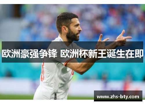 欧洲豪强争锋 欧洲杯新王诞生在即 欧洲豪强争锋 欧洲杯新王诞生在即