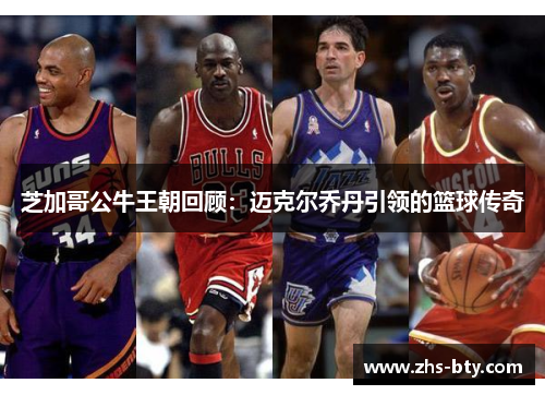 芝加哥公牛王朝回顾:迈克尔乔丹引领的篮球传奇 芝加哥公牛王朝回顾:迈克尔乔丹引领的篮球传奇