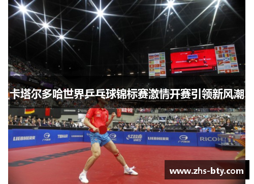 卡塔尔多哈世界乒乓球锦标赛激情开赛引领新风潮 卡塔尔多哈世界乒乓球锦标赛激情开赛引领新风潮