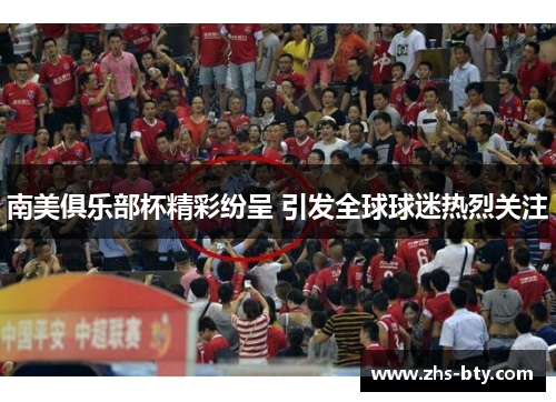 南美俱乐部杯精彩纷呈 引发全球球迷热烈关注 南美俱乐部杯精彩纷呈 引发全球球迷热烈关注