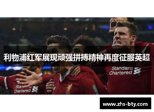 利物浦红军展现顽强拼搏精神再度征服英超 利物浦红军展现顽强拼搏精神再度征服英超