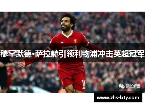 穆罕默德·萨拉赫引领利物浦冲击英超冠军 穆罕默德·萨拉赫引领利物浦冲击英超冠军