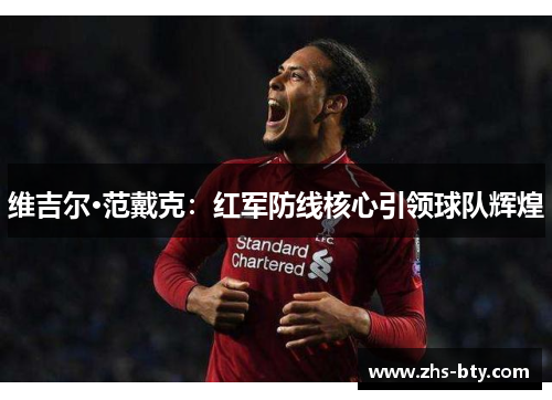 维吉尔·范戴克：红军防线核心引领球队辉煌