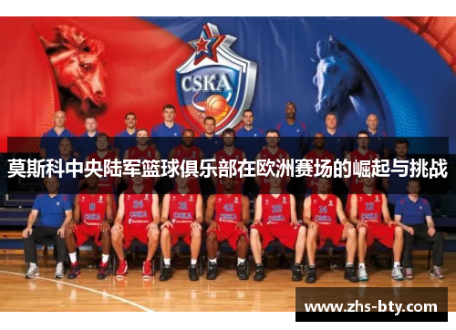 莫斯科中央陆军篮球俱乐部在欧洲赛场的崛起与挑战 莫斯科中央陆军篮球俱乐部在欧洲赛场的崛起与挑战