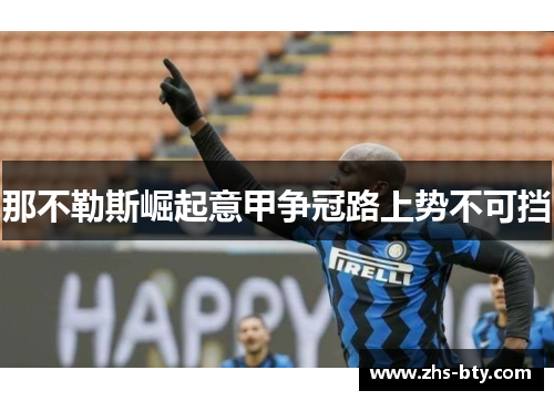 那不勒斯崛起意甲争冠路上势不可挡 那不勒斯崛起意甲争冠路上势不可挡