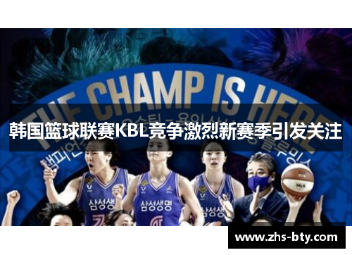 韩国篮球联赛KBL竞争激烈新赛季引发关注 韩国篮球联赛KBL竞争激烈新赛季引发关注