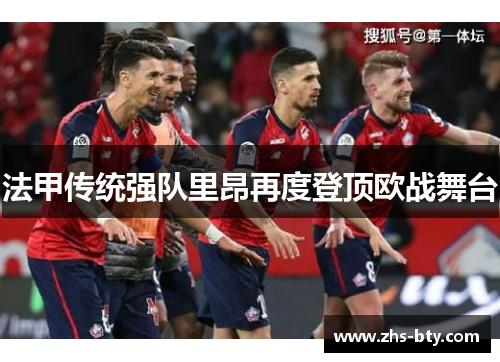 法甲传统强队里昂再度登顶欧战舞台 法甲传统强队里昂再度登顶欧战舞台