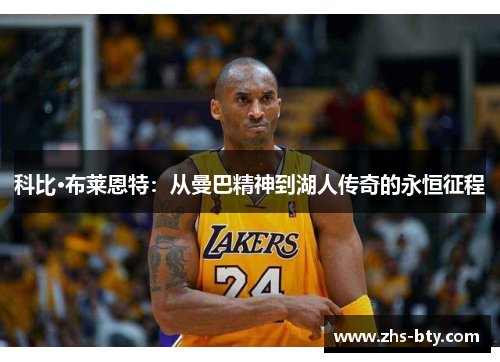 科比·布莱恩特:从曼巴精神到湖人传奇的永恒征程 科比·布莱恩特:从曼巴精神到湖人传奇的永恒征程
