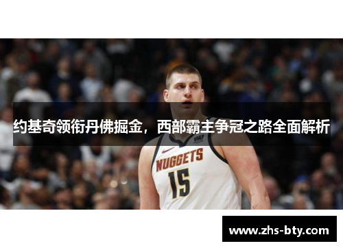 约基奇领衔丹佛掘金,西部霸主争冠之路全面解析 约基奇领衔丹佛掘金,西部霸主争冠之路全面解析