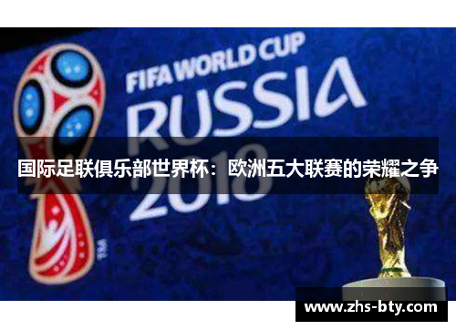 国际足联俱乐部世界杯:欧洲五大联赛的荣耀之争 国际足联俱乐部世界杯:欧洲五大联赛的荣耀之争