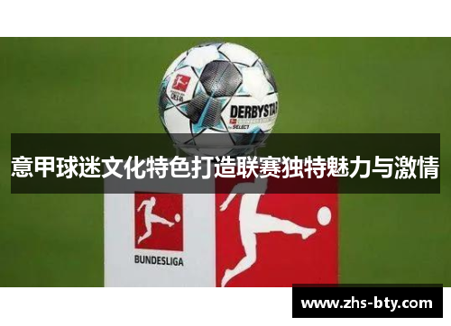 意甲球迷文化特色打造联赛独特魅力与激情 意甲球迷文化特色打造联赛独特魅力与激情