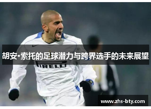 胡安·索托的足球潜力与跨界选手的未来展望 胡安·索托的足球潜力与跨界选手的未来展望