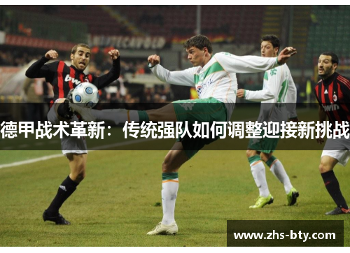 德甲战术革新:传统强队如何调整迎接新挑战 德甲战术革新:传统强队如何调整迎接新挑战