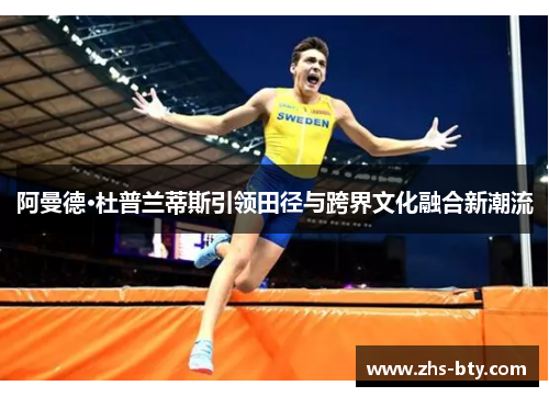 阿曼德·杜普兰蒂斯引领田径与跨界文化融合新潮流