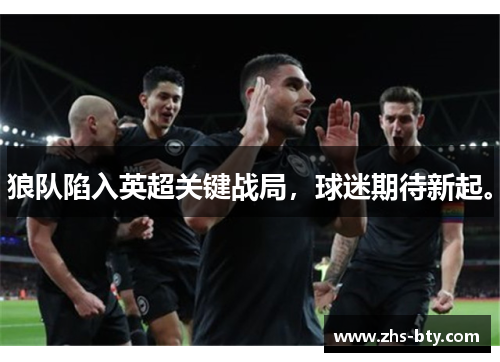 狼队陷入英超关键战局，球迷期待新起。