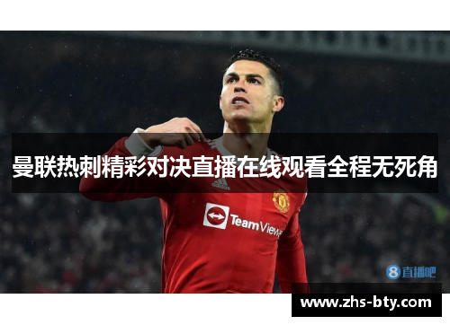 曼联热刺精彩对决直播在线观看全程无死角 曼联热刺精彩对决直播在线观看全程无死角