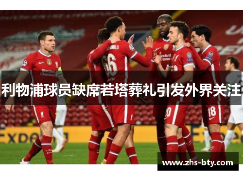 利物浦球员缺席若塔葬礼引发外界关注 利物浦球员缺席若塔葬礼引发外界关注