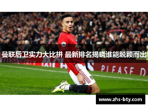 曼联后卫实力大比拼 最新排名揭晓谁能脱颖而出 曼联后卫实力大比拼 最新排名揭晓谁能脱颖而出