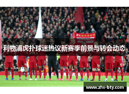 利物浦虎扑球迷热议新赛季前景与转会动态 利物浦虎扑球迷热议新赛季前景与转会动态