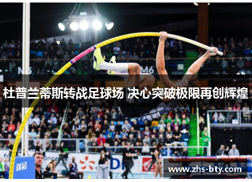 杜普兰蒂斯转战足球场 决心突破极限再创辉煌 杜普兰蒂斯转战足球场 决心突破极限再创辉煌