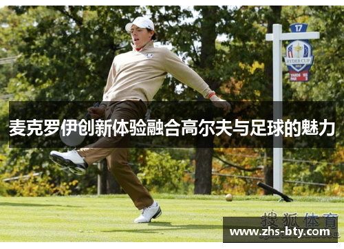 麦克罗伊创新体验融合高尔夫与足球的魅力 麦克罗伊创新体验融合高尔夫与足球的魅力