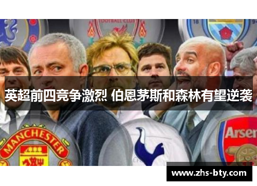 英超前四竞争激烈 伯恩茅斯和森林有望逆袭 英超前四竞争激烈 伯恩茅斯和森林有望逆袭