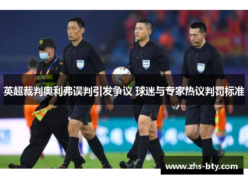 英超裁判奥利弗误判引发争议 球迷与专家热议判罚标准 英超裁判奥利弗误判引发争议 球迷与专家热议判罚标准