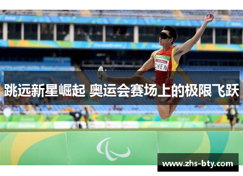 跳远新星崛起 奥运会赛场上的极限飞跃 跳远新星崛起 奥运会赛场上的极限飞跃