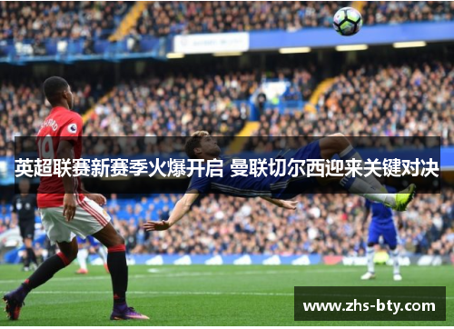 英超联赛新赛季火爆开启 曼联切尔西迎来关键对决 英超联赛新赛季火爆开启 曼联切尔西迎来关键对决